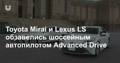 Toyota Mirai и Lexus LS обзавелись шоссейным автопилотом Advanced Drive - news.tut.by