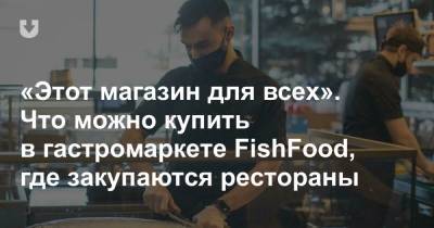 «Этот магазин для всех». Что можно купить в гастромаркете FishFood, где закупаются рестораны - news.tut.by - Минск - Торговля