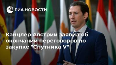 Себастьян Курц - Канцлер Австрии заявил об окончании переговоров по закупке "Спутника V" - ria.ru - Австрия - Россия