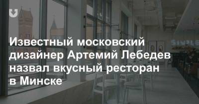 Артемий Лебедев - Известный московский дизайнер Артемий Лебедев назвал вкусный ресторан в Минске - news.tut.by - Москва - Минск