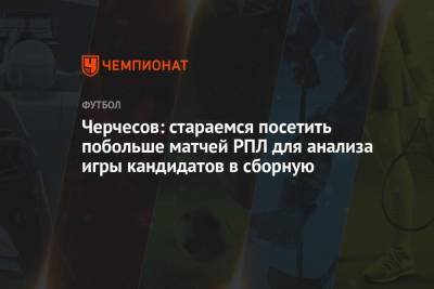 Станислав Черчесов - Черчесов: стараемся посетить побольше матчей РПЛ для анализа игры кандидатов в сборную - championat.com - Словакия