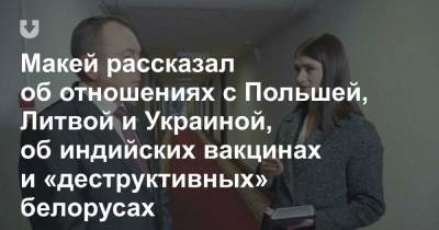 Александр Лукашенко - Владимир Макей - Макей рассказал об отношениях с Польшей, Литвой и Украиной, об индийских вакцинах и «деструктивных» белорусах - news.tut.by - Литва - шт.Аляска