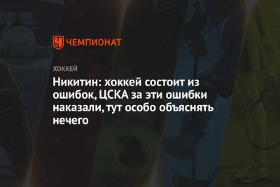 Игорь Никитин - Никитин: хоккей состоит из ошибок, ЦСКА за эти ошибки наказали, тут особо объяснять нечего - championat.com
