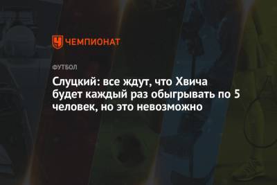 Леонид Слуцкий - Слуцкий: все ждут, что Хвича будет каждый раз обыгрывать по 5 человек, но это невозможно - championat.com - Слуцк