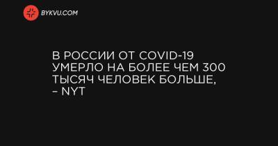В России от COVID-19 умерло на более чем 300 тысяч человек больше, – NYT - bykvu.com - New York