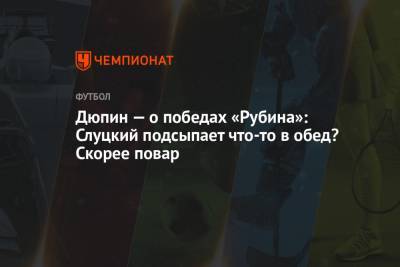 Юрий Дюпин - Дюпин — о победах «Рубина»: Слуцкий подсыпает что-то в обед? Скорее повар - championat.com
