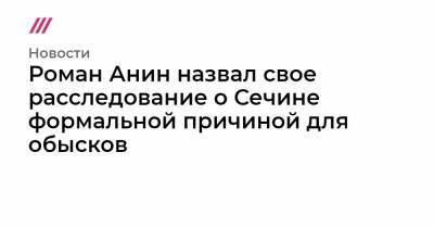 Анин Роман - Роман Анин назвал свое расследование о Сечине формальной причиной для обысков - tvrain.ru