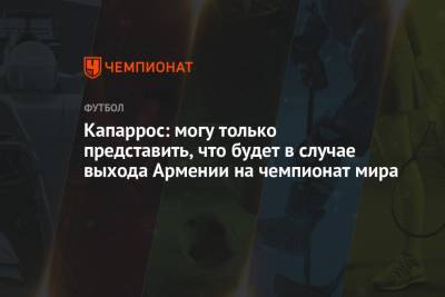 Хоакин Капаррос - Капаррос: могу только представить, что будет в случае выхода Армении на чемпионат мира - championat.com - Грузия - Македония - Катар