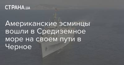 Американские эсминцы вошли в Средиземное море на своем пути в Черное - strana.ua - Украина - Турция - Испания - Анкара - Гибралтар - county Cook