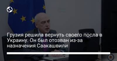 Михаил Саакашвили - Грузия решила вернуть своего посла в Украину. Он был отозван из-за назначения Саакашвили - liga.net - Грузия