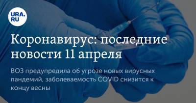 Михаил Мурашко - Коронавирус: последние новости 11 апреля. ВОЗ предупредила об угрозе новых вирусных пандемий, заболеваемость COVID снизится к концу весны - ura.news - Бразилия - Ухань