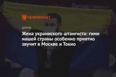 Жена украинского штангиста: гимн нашей страны особенно приятно звучит в Москве и Токио - championat.com - Москва - Токио