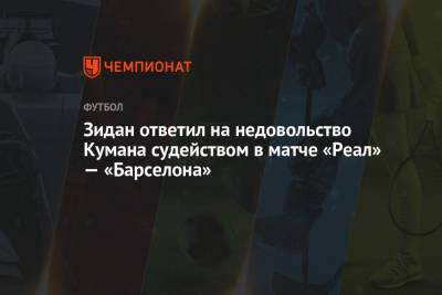 Зинедин Зидан - Рональд Куман - Зидан ответил на недовольство Кумана судейством в матче «Реал» — «Барселона» - championat.com - Испания - Мадрид