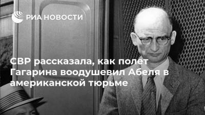 Юрий Гагарин - СВР рассказала, как полет Гагарина воодушевил Абеля в американской тюрьме - ria.ru - Москва - США