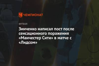 Александр Зинченко - Зинченко написал пост после сенсационного поражения «Манчестер Сити» в матче с «Лидсом» - championat.com - Англия