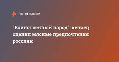 "Воинственный народ": китаец оценил мясные предпочтения россиян - ren.tv - Китай