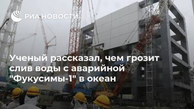 Ученый рассказал, чем грозит слив воды с аварийной "Фукусимы-1" в океан - ria.ru - Япония - Владивосток