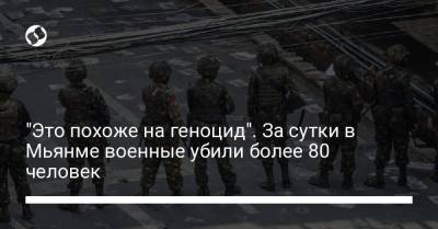 "Это похоже на геноцид". За сутки в Мьянме военные убили более 80 человек - liga.net - Бирма