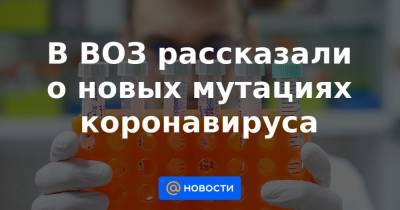 В ВОЗ рассказали о новых мутациях коронавируса - news.mail.ru