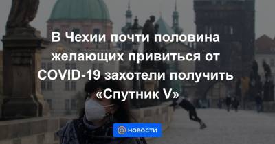 В Чехии почти половина желающих привиться от COVID-19 захотели получить «Спутник V» - news.mail.ru - Венгрия - Словакия