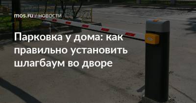 Парковка у дома: как правильно установить шлагбаум во дворе - mos.ru - Москва