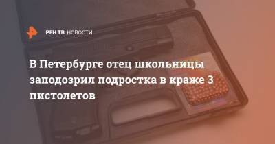 В Петербурге отец школьницы заподозрил подростка в краже 3 пистолетов - ren.tv - Санкт-Петербург