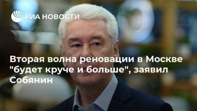 Сергей Собянин - Вторая волна реновации в Москве "будет круче и больше", заявил Собянин - ria.ru - Москва