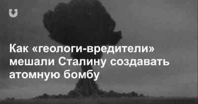 Как «геологи-вредители» мешали Сталину создавать атомную бомбу - news.tut.by - Москва - Россия - Красноярский край