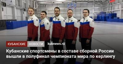 Кубанские спортсмены в составе сборной России вышли в полуфинал чемпионата мира по керлингу - kubnews.ru - Сочи - Краснодарский край - Швеция - Дания