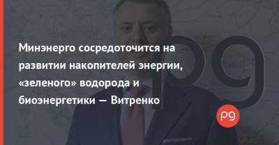 Юрий Витренко - Минэнерго сосредоточится на развитии накопителей энергии, «зеленого» водорода и биоэнергетики — Витренко - thepage.ua