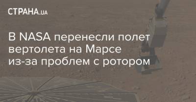 В NASA перенесли полет вертолета на Марсе из-за проблем с ротором - strana.ua