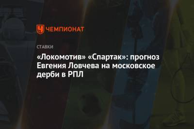 Евгений Ловчев - «Локомотив» «Спартак»: прогноз Евгения Ловчева на московское дерби в РПЛ - championat.com - Москва