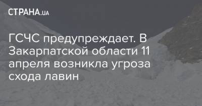 ГСЧС предупреждает. В Закарпатской области 11 апреля возникла угроза схода лавин - strana.ua - Ивано-Франковская обл. - Львовская обл. - Закарпатская обл.