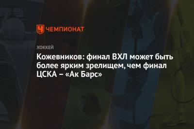 Александр Кожевников - Кожевников: финал ВХЛ может быть более ярким зрелищем, чем финал ЦСКА – «Ак Барс» - championat.com - Москва - Казань