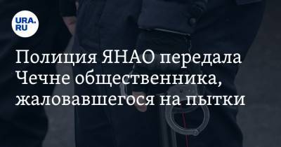 Полиция ЯНАО передала Чечне общественника, жаловавшегося на пытки - ura.news - респ. Чечня - окр. Янао