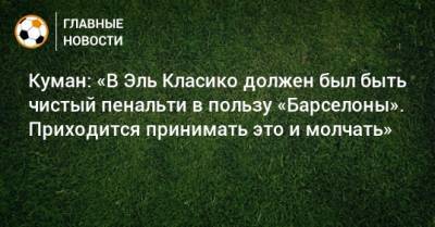 Хесус Хиль Мансано - Рональд Куман - Куман: «В Эль Класико должен был быть чистый пенальти в пользу «Барселоны». Приходится принимать это и молчать» - bombardir.ru