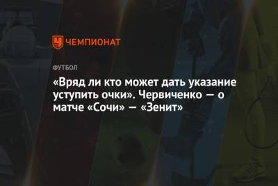Андрей Червиченко - «Вряд ли кто-то может дать указание уступить очки». Червиченко — о матче «Сочи» — «Зенит» - championat.com - Сочи