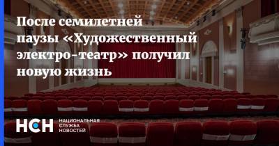 После семилетней паузы «Художественный электро-театр» получил новую жизнь - nsn.fm - Москва