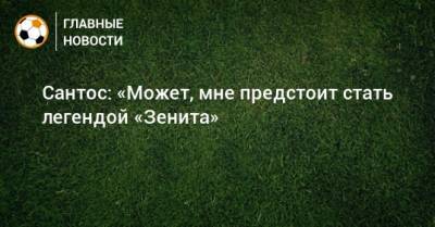 Сантос: «Может, мне предстоит стать легендой «Зенита» - bombardir.ru - Краснодар