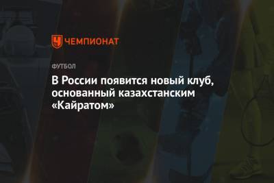 В России появится новый клуб, основанный казахстанским «Кайратом» - championat.com - Москва - Московская обл. - Алма-Ата - Красногорск
