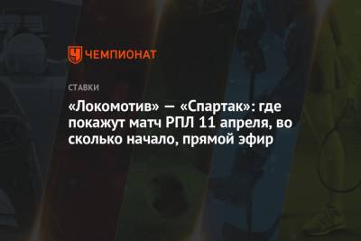 «Локомотив» — «Спартак»: где покажут матч РПЛ 11 апреля, во сколько начало, прямой эфир - championat.com