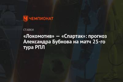 Александр Бубнов - «Локомотив» — «Спартак»: прогноз Александра Бубнова на матч 25-го тура РПЛ - championat.com - Москва