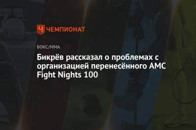Камил Гаджиев - Бикрёв рассказал о проблемах с организацией перенесённого AMC Fight Nights 100 - championat.com