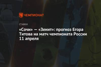 Егор Титов - «Сочи» — «Зенит»: прогноз Егора Титова на матч чемпионата России 11 апреля - championat.com - Сочи
