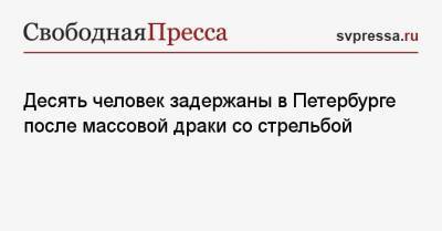 Десять человек задержаны в Петербурге после массовой драки со стрельбой - svpressa.ru - Санкт-Петербург