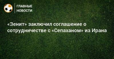 Александр Медведев - «Зенит» заключил соглашение о сотрудничестве с «Сепаханом» из Ирана - bombardir.ru - Санкт-Петербург - Иран