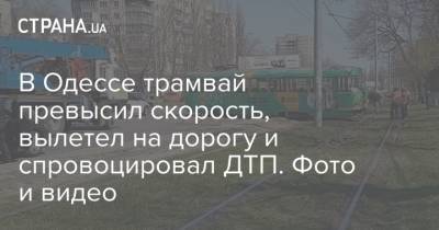 В Одессе трамвай превысил скорость, вылетел на дорогу и спровоцировал ДТП. Фото и видео - strana.ua - Одесса - Хмельницкая обл.