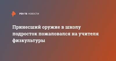 Принесший оружие в школу подросток пожаловался на учителя физкультуры - ren.tv - Санкт-Петербург