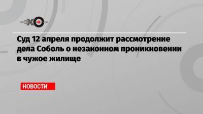 Любовь Соболь - Владимир Воронин - Суд 12 апреля продолжит рассмотрение дела Соболь о незаконном проникновении в чужое жилище - echo.msk.ru - Москва