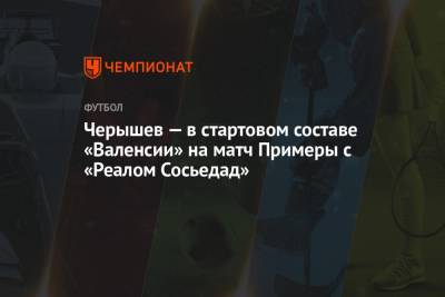 Денис Черышев - Черышев — в стартовом составе «Валенсии» на матч Примеры с «Реалом Сосьедад» - championat.com - Испания - Мадрид